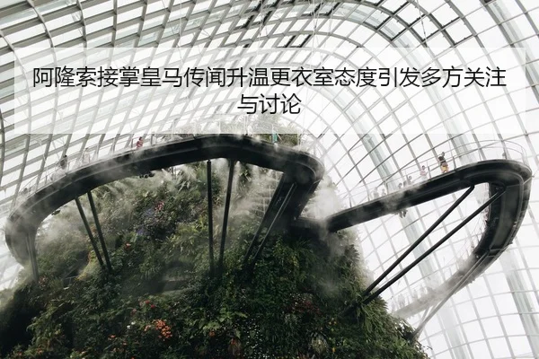 阿隆索接掌皇马传闻升温更衣室态度引发多方关注与讨论