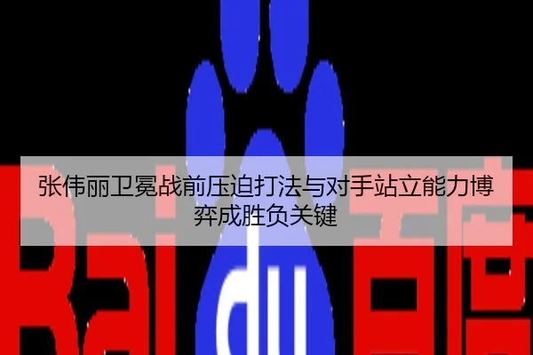 张伟丽卫冕战前压迫打法与对手站立能力博弈成胜负关键